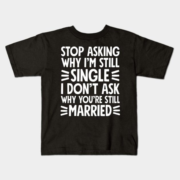 Stop asking why I'm still single I don't ask why you're still married Kids T-Shirt by captainmood